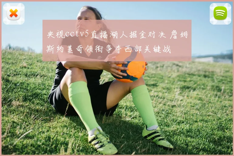 央视cctv5直播湖人掘金对决 詹姆斯约基奇领衔争夺西部关键战