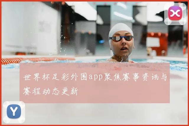 世界杯足彩外围app聚焦赛事资讯与赛程动态更新