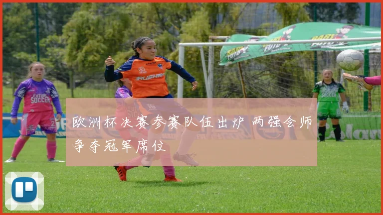 欧洲杯决赛参赛队伍出炉 两强会师争夺冠军席位