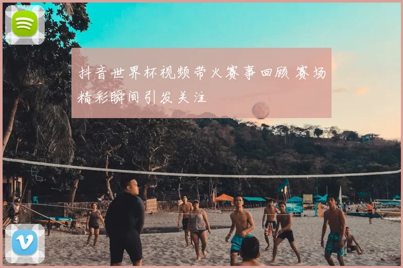 抖音世界杯视频带火赛事回顾 赛场精彩瞬间引发关注