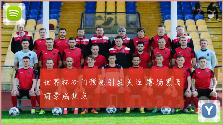 世界杯冷门预测引发关注 赛场黑马前景成焦点