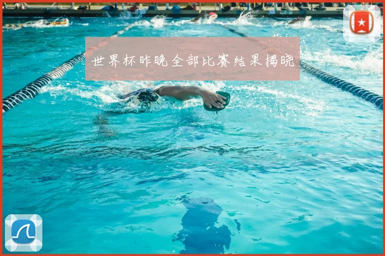 世界杯昨晚全部比赛结果揭晓