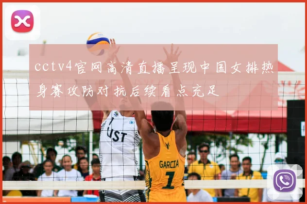cctv4官网高清直播呈现中国女排热身赛攻防对抗后续看点充足