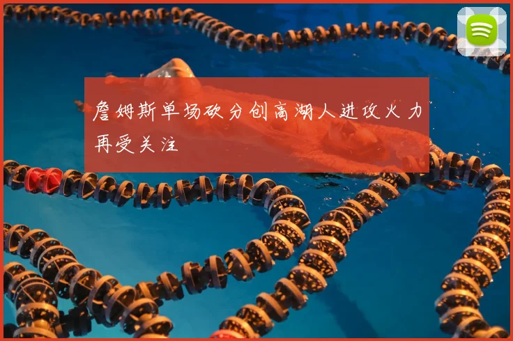 詹姆斯单场砍分创高湖人进攻火力再受关注