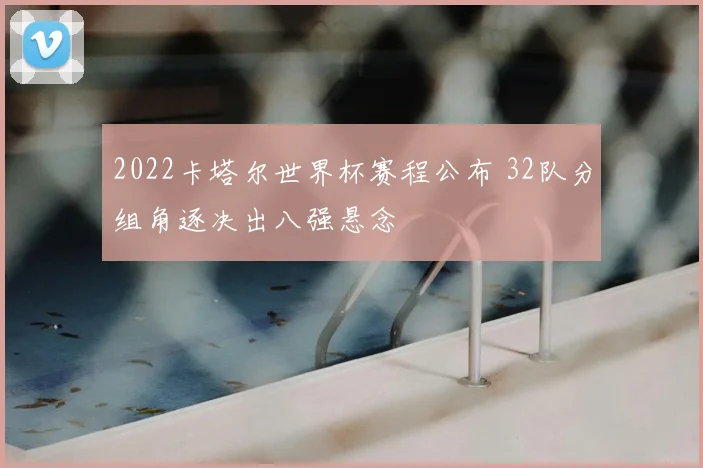 2022卡塔尔世界杯赛程公布 32队分组角逐决出八强悬念