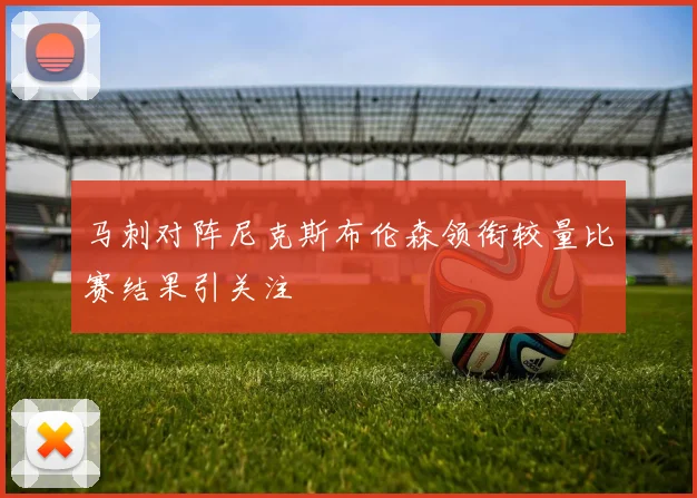 马刺对阵尼克斯布伦森领衔较量比赛结果引关注