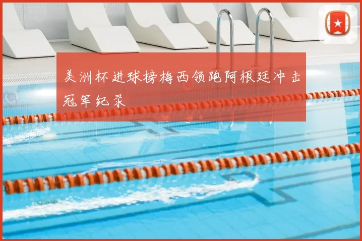 美洲杯进球榜梅西领跑阿根廷冲击冠军纪录