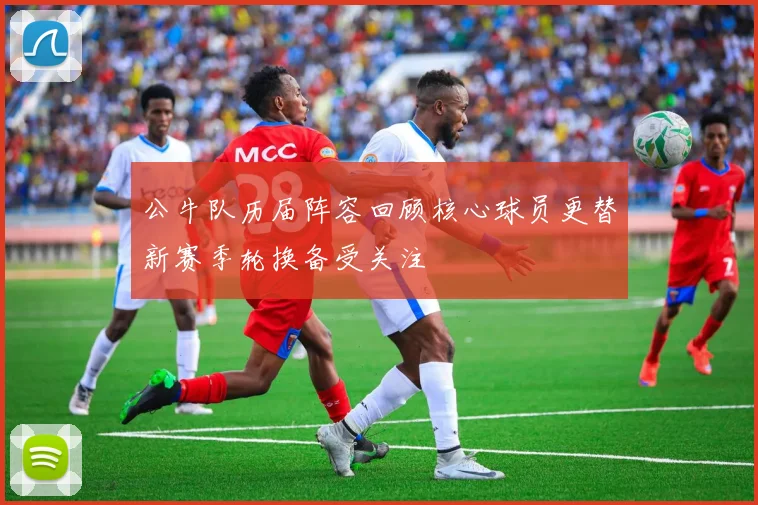 公牛队历届阵容回顾核心球员更替新赛季轮换备受关注