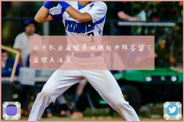 公牛队历届球员回顾经典阵容留下后续关注点