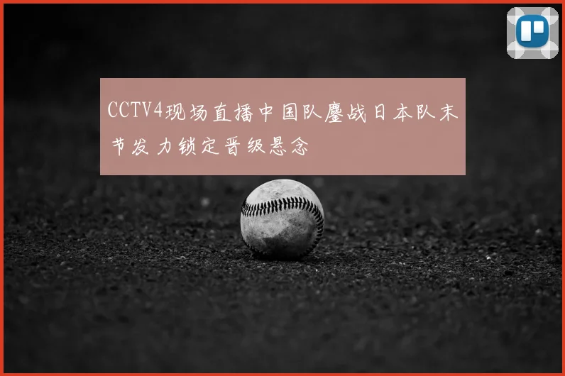 CCTV4现场直播中国队鏖战日本队末节发力锁定晋级悬念