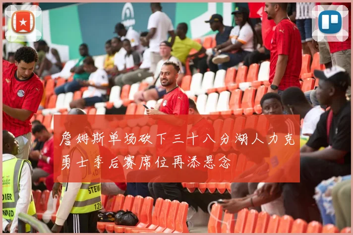 詹姆斯单场砍下三十八分湖人力克勇士季后赛席位再添悬念