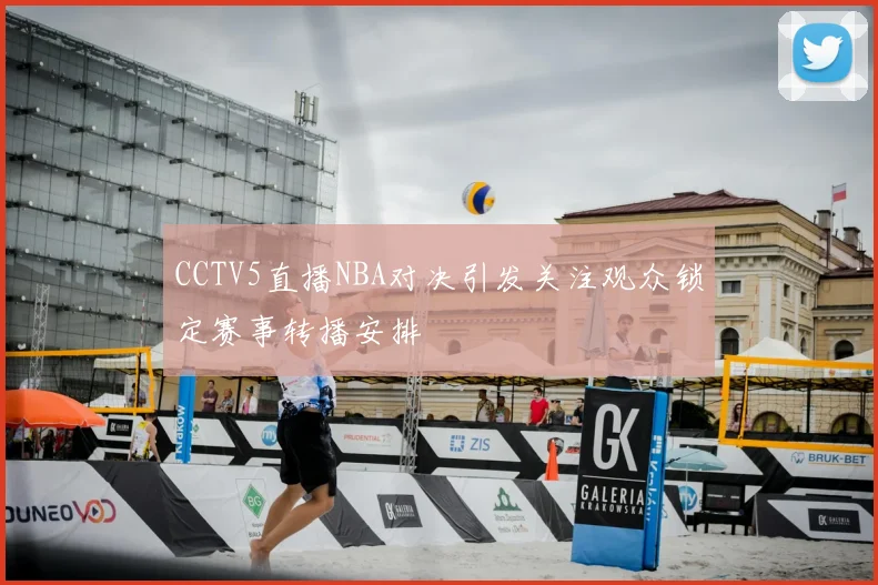 CCTV5直播NBA对决引发关注观众锁定赛事转播安排
