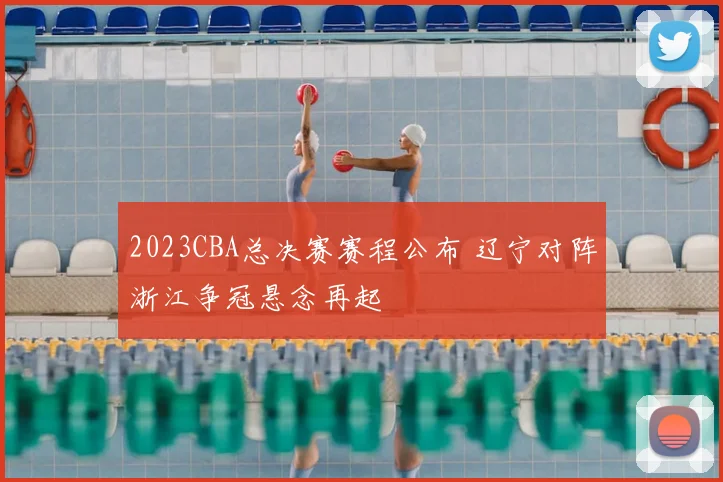 2023CBA总决赛赛程公布 辽宁对阵浙江争冠悬念再起