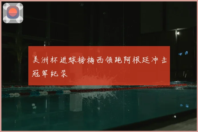 美洲杯进球榜梅西领跑阿根廷冲击冠军纪录