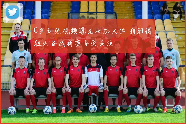 C罗训练视频曝光状态火热 利雅得胜利备战新赛季受关注