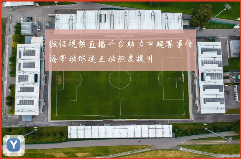 微信视频直播平台助力中超赛事传播带动球迷互动热度提升
