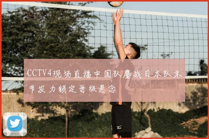 CCTV4现场直播中国队鏖战日本队末节发力锁定晋级悬念