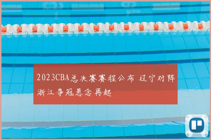 2023CBA总决赛赛程公布 辽宁对阵浙江争冠悬念再起