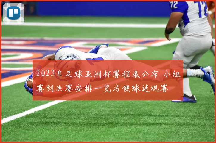 2023年足球亚洲杯赛程表公布 小组赛到决赛安排一览方便球迷观赛