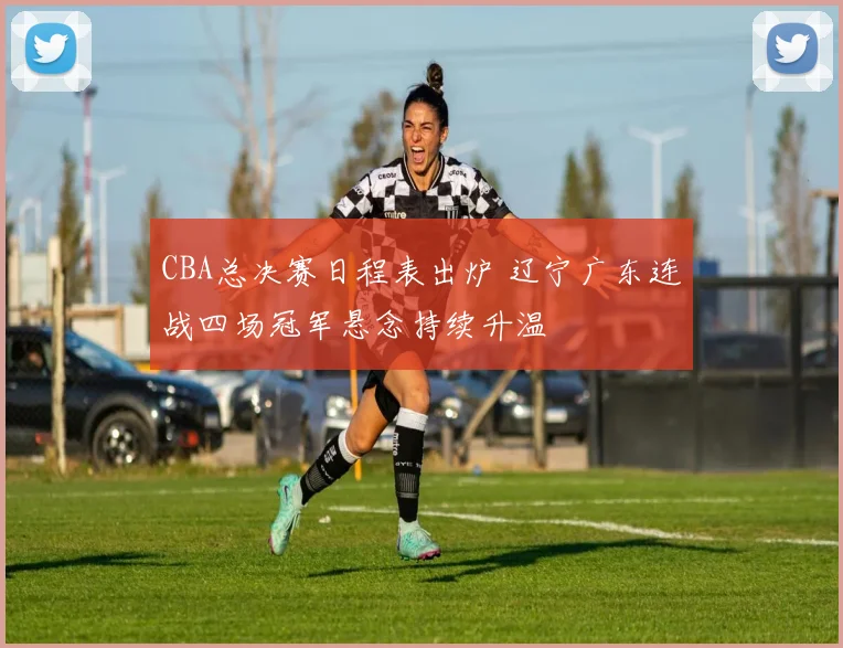 CBA总决赛日程表出炉 辽宁广东连战四场冠军悬念持续升温