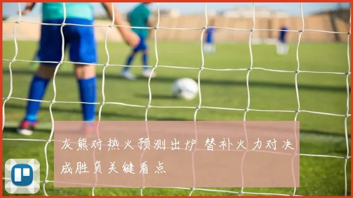 灰熊对热火预测出炉 替补火力对决成胜负关键看点